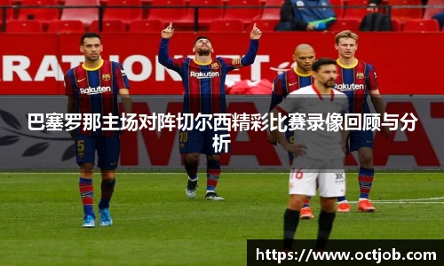 巴塞罗那主场对阵切尔西精彩比赛录像回顾与分析